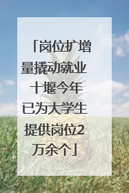 岗位扩增量撬动就业 十堰今年已为大学生提供岗位2万余个